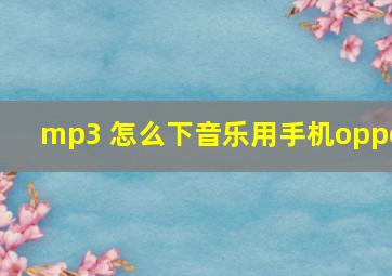 mp3 怎么下音乐用手机oppo